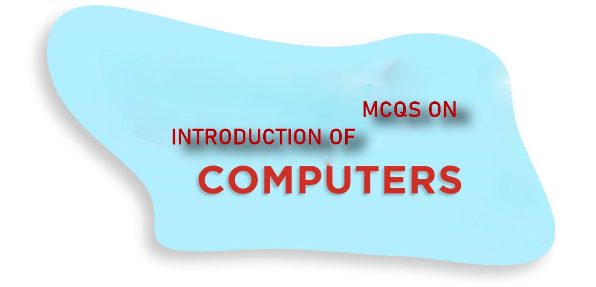 MCQS ON INTRODUCTION OF COMPUTERS
